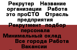 Рекрутер › Название организации ­ Работа-это проСТО › Отрасль предприятия ­ Рекрутмент, подбор персонала › Минимальный оклад ­ 27 000 - Все города Работа » Вакансии   . Башкортостан респ.,Баймакский р-н